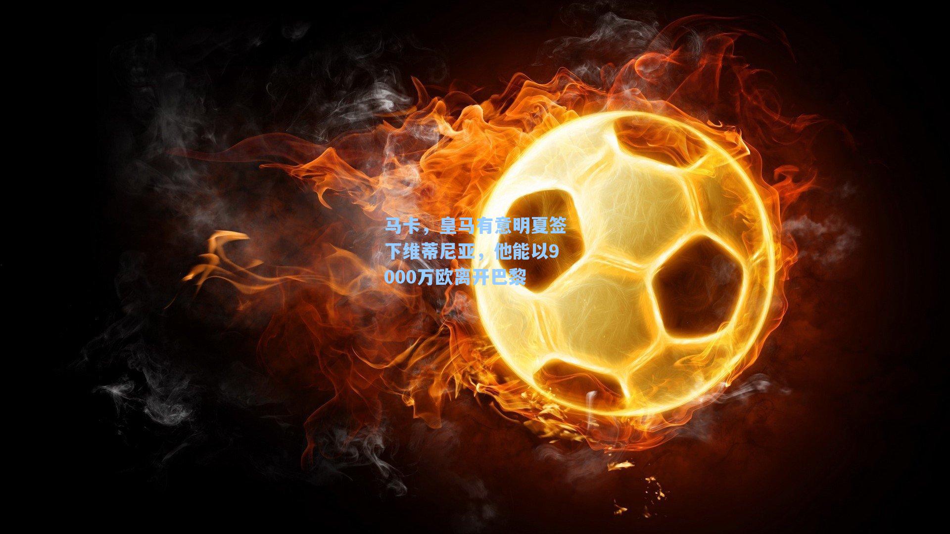 马卡，皇马有意明夏签下维蒂尼亚，他能以9000万欧离开巴黎