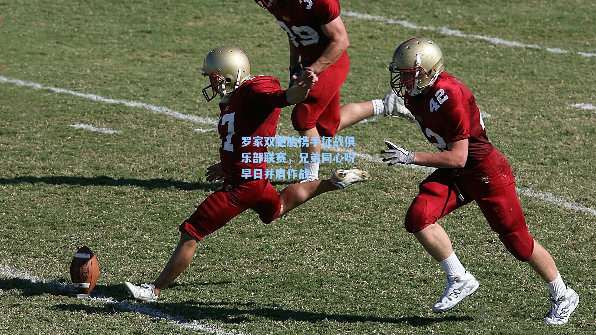 罗家双胞胎携手征战俱乐部联赛,兄弟同心盼早日并肩作战