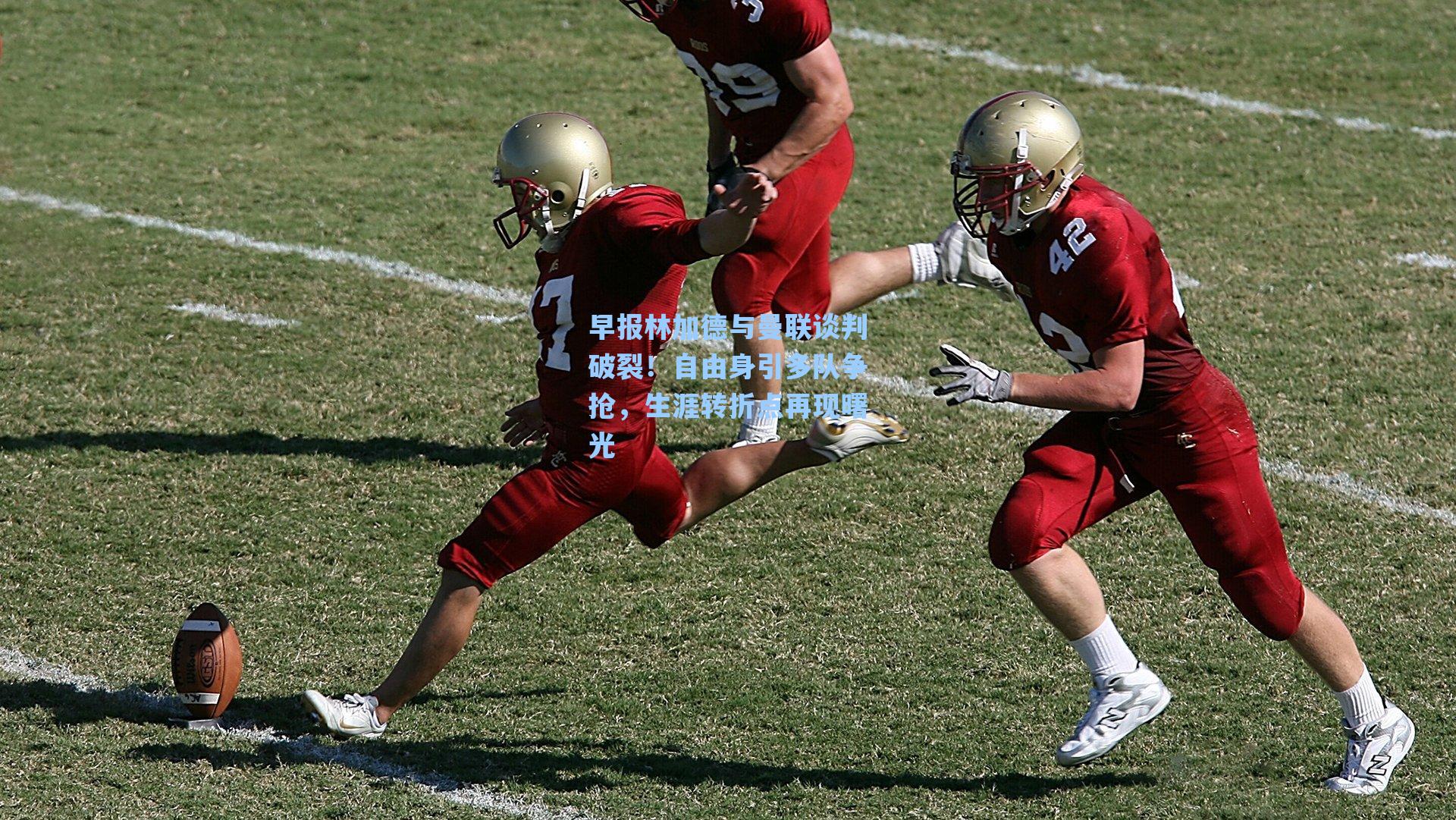 早报林加德与曼联谈判破裂!自由身引多队争抢,生涯转折点再现曙光