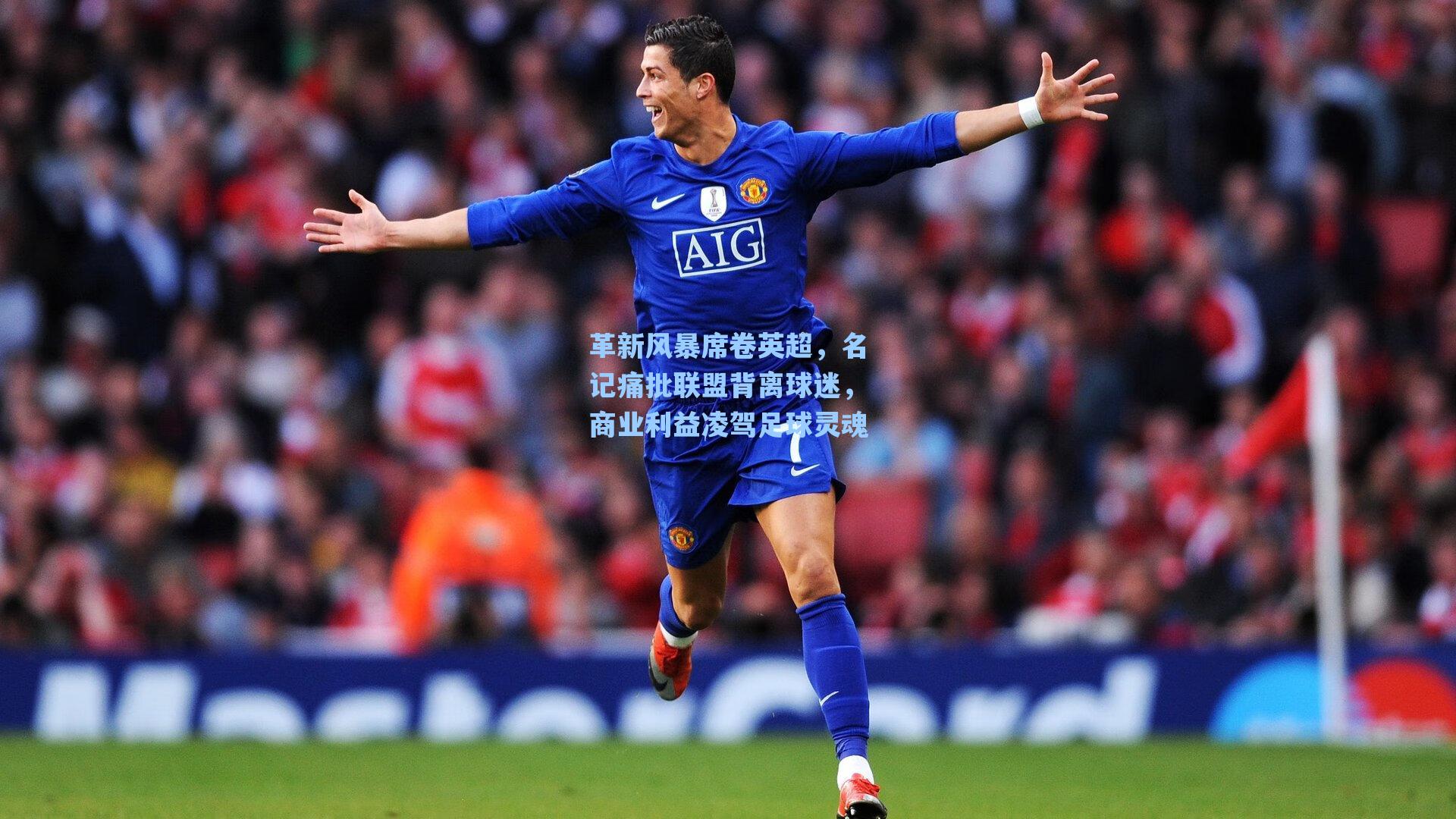 革新风暴席卷英超,名记痛批联盟背离球迷,商业利益凌驾足球灵魂