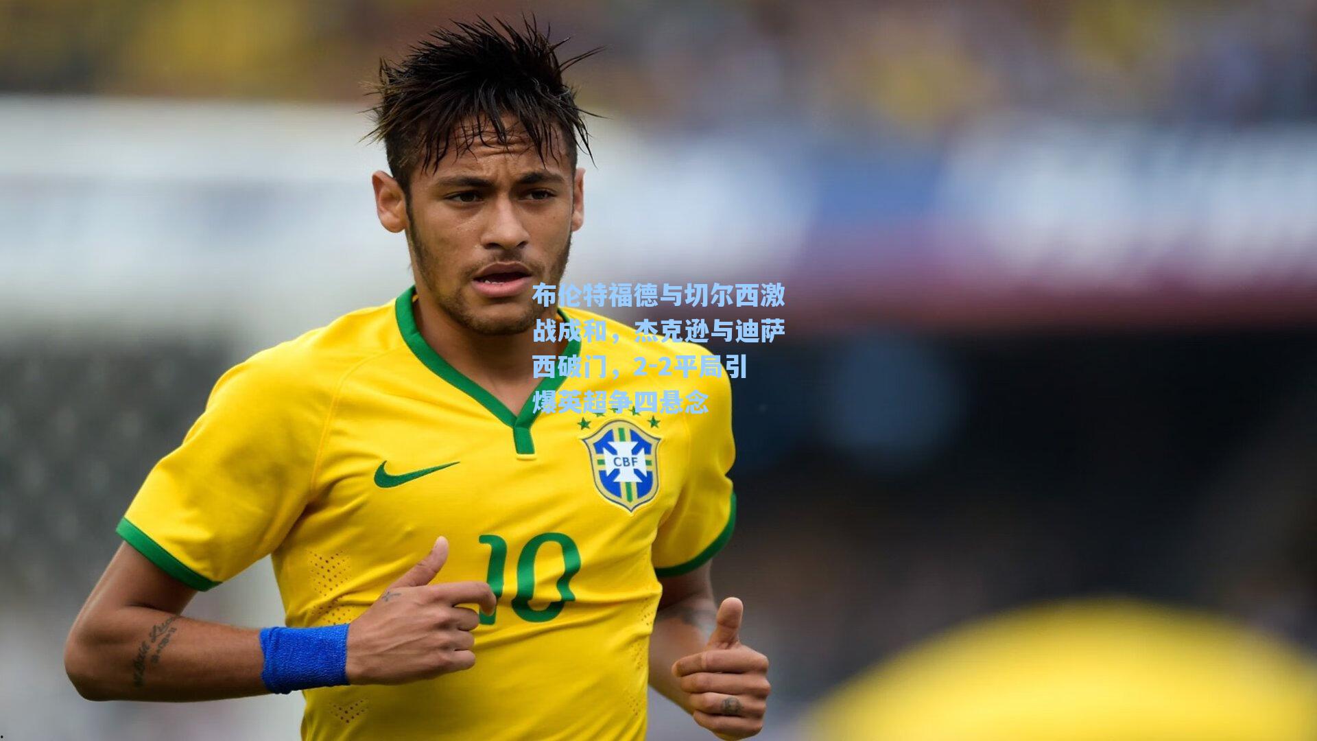 布伦特福德与切尔西激战成和,杰克逊与迪萨西破门,2-2平局引爆英超争四悬念