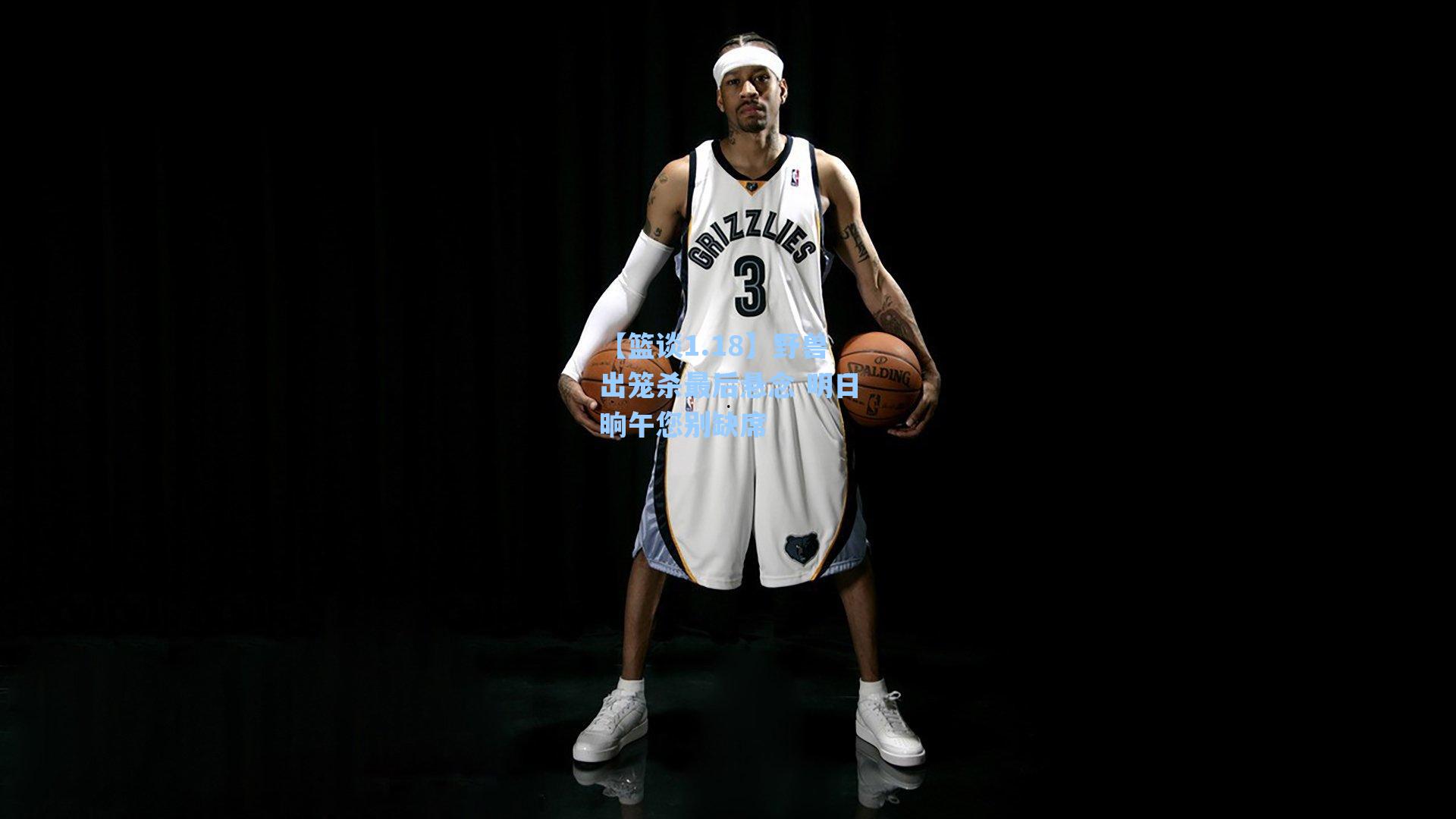 【篮谈1.18】野兽出笼杀最后悬念 明日晌午您别缺席