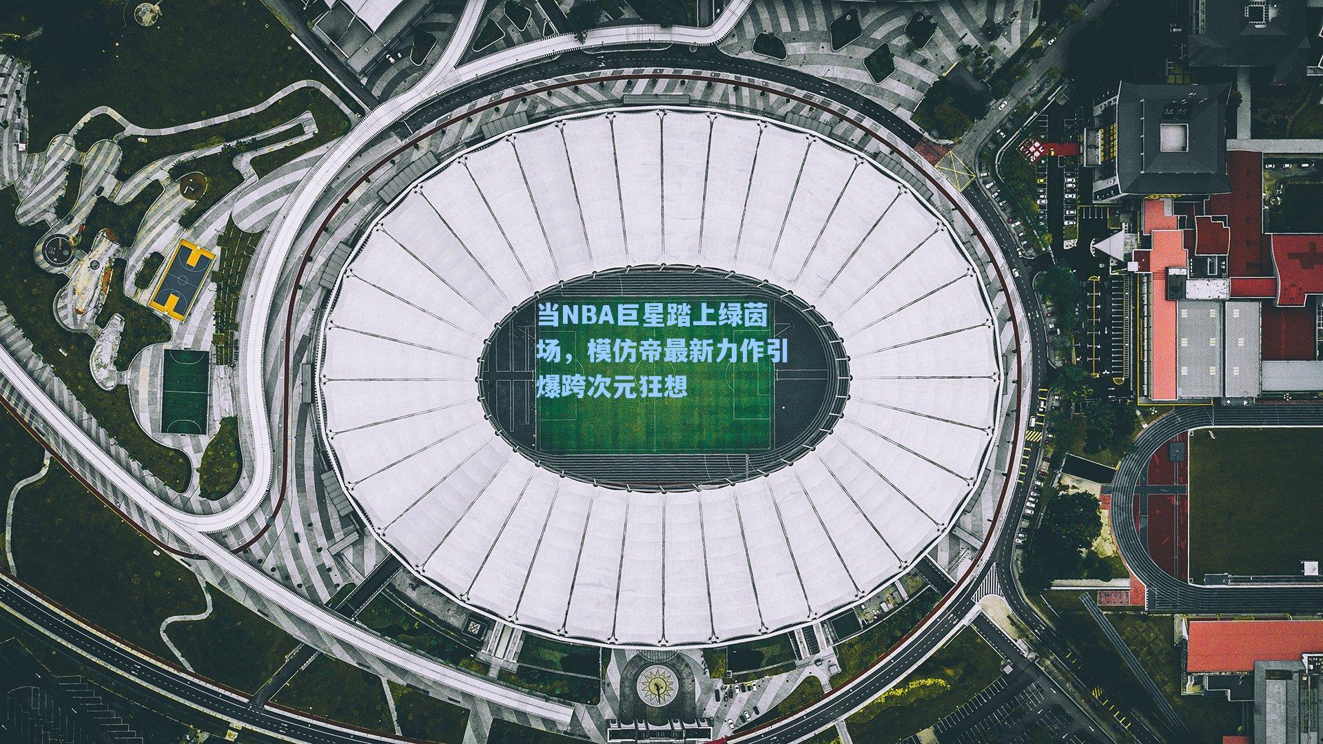 当NBA巨星踏上绿茵场,模仿帝最新力作引爆跨次元狂想