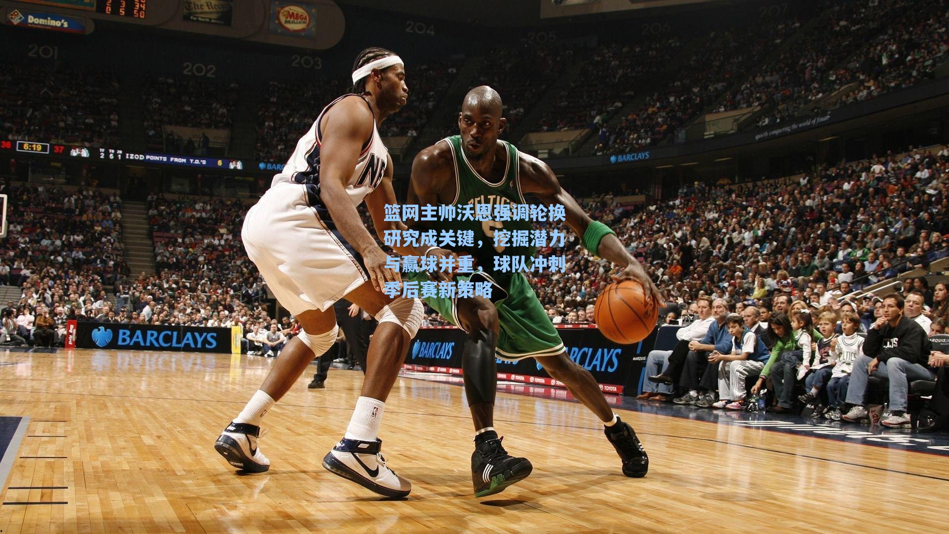 篮网主帅沃恩强调轮换研究成关键,挖掘潜力与赢球并重,球队冲刺季后赛新策略