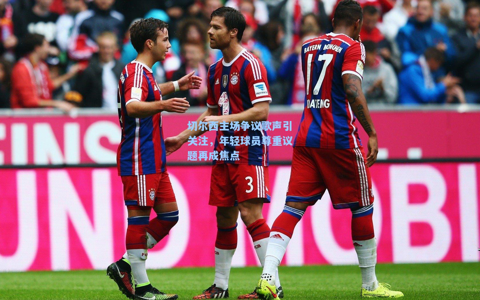 切尔西主场争议歌声引关注，年轻球员尊重议题再成焦点