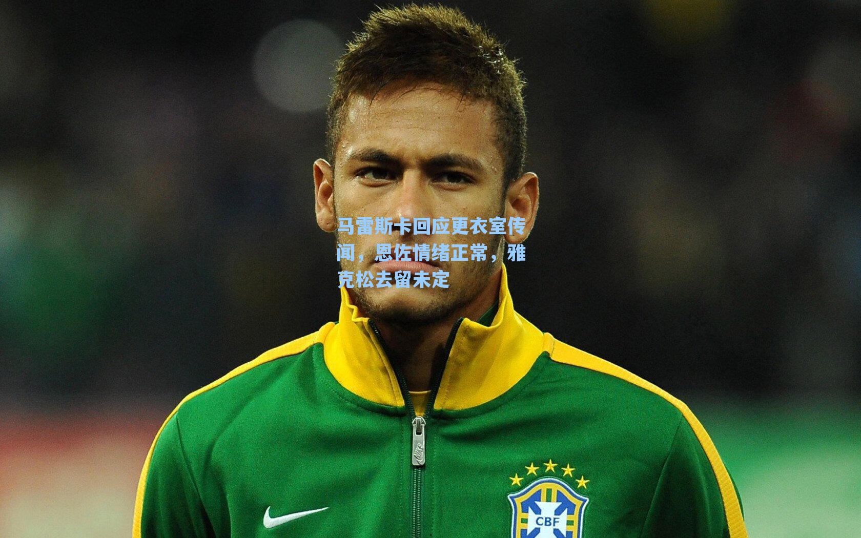 马雷斯卡回应更衣室传闻,恩佐情绪正常,雅克松去留未定