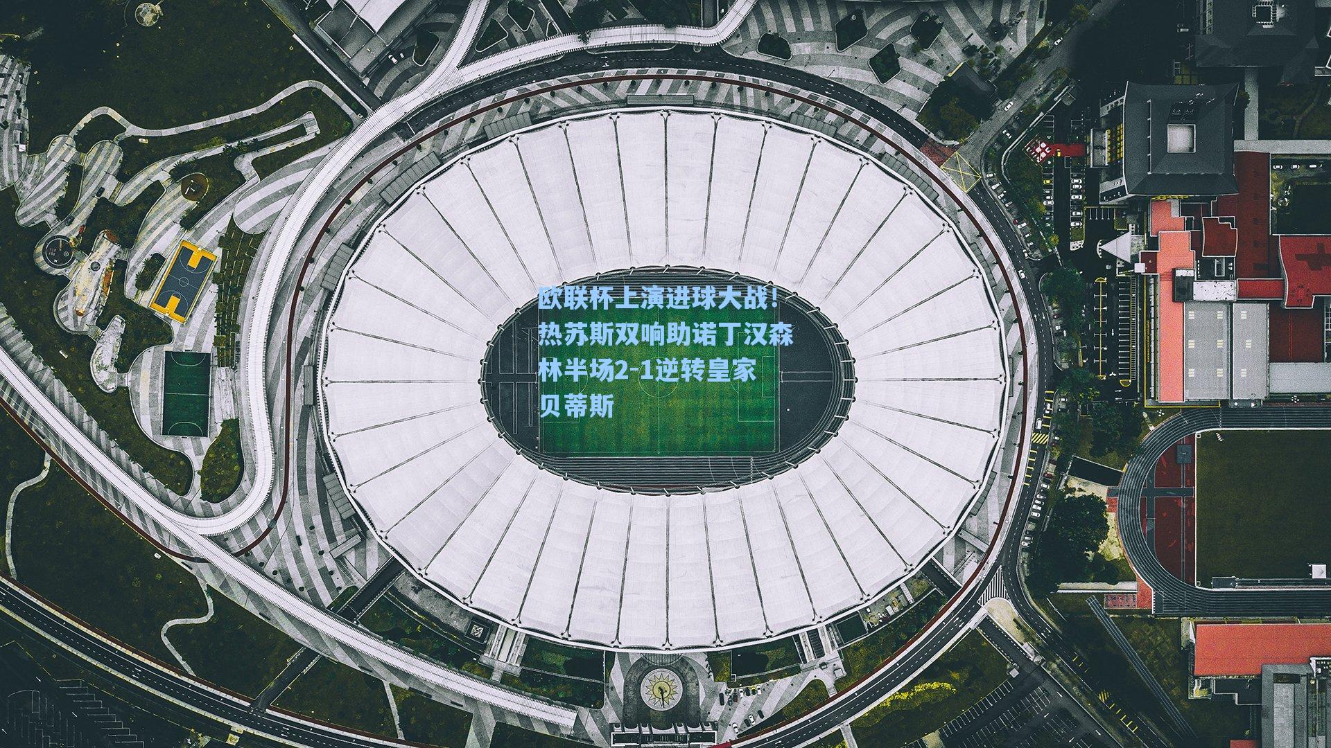 欧联杯上演进球大战!热苏斯双响助诺丁汉森林半场2-1逆转皇家贝蒂斯