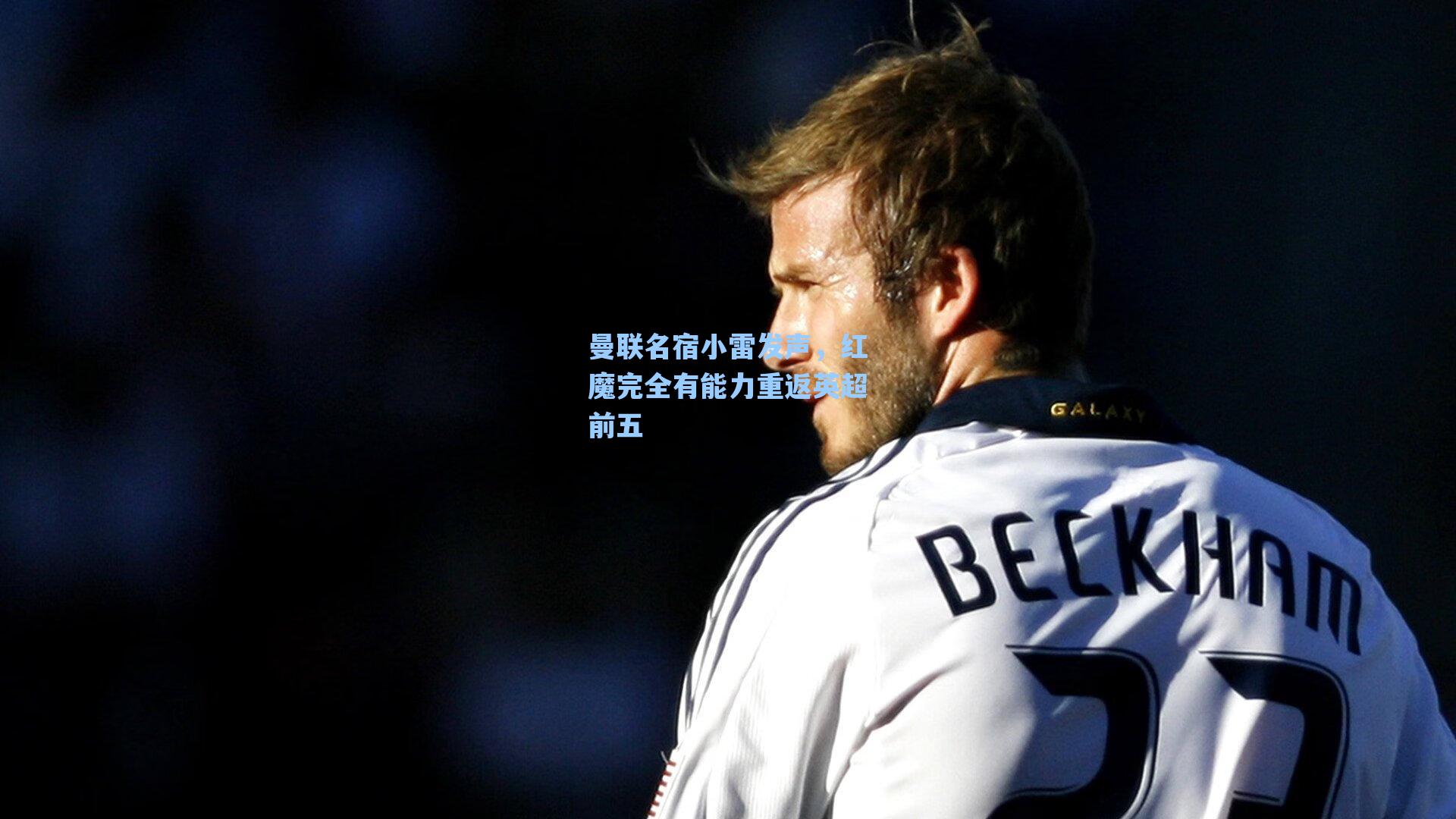 曼联名宿小雷发声,红魔完全有能力重返英超前五