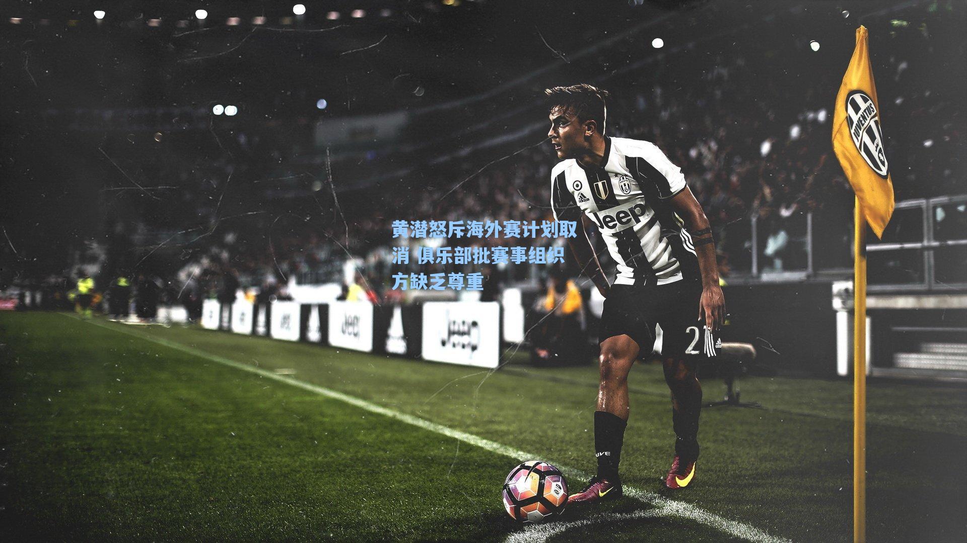 黄潜怒斥海外赛计划取消 俱乐部批赛事组织方缺乏尊重