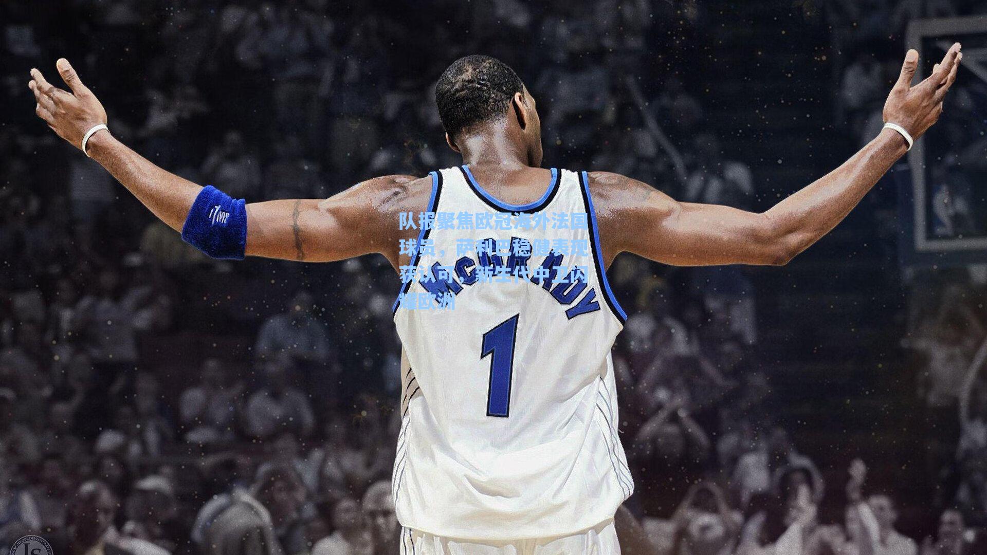 队报聚焦欧冠海外法国球员，萨利巴稳健表现获认可，新生代中卫闪耀欧洲