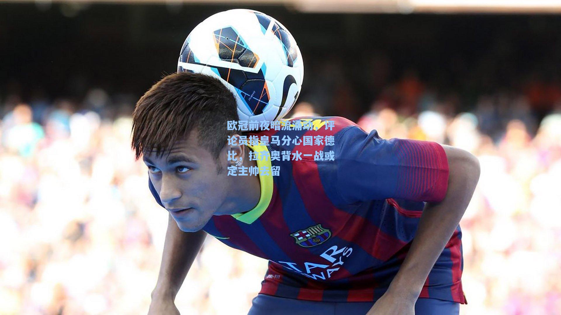 欧冠前夜暗流涌动，评论员指皇马分心国家德比，拉齐奥背水一战或定主帅去留