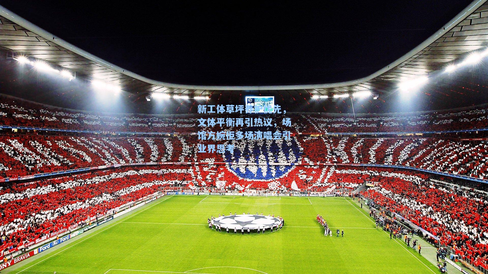 新工体草坪养护优先，文体平衡再引热议，场馆方婉拒多场演唱会引业界思考