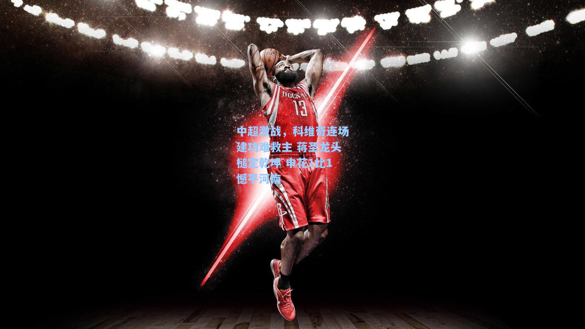 中超激战，科维奇连场建功难救主 蒋圣龙头槌定乾坤 申花1比1憾平河南