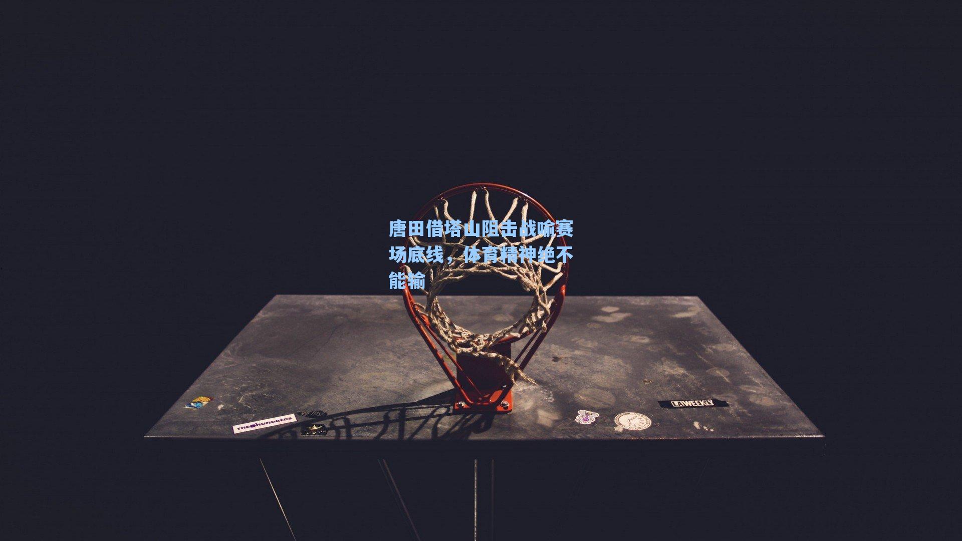 唐田借塔山阻击战喻赛场底线，体育精神绝不能输