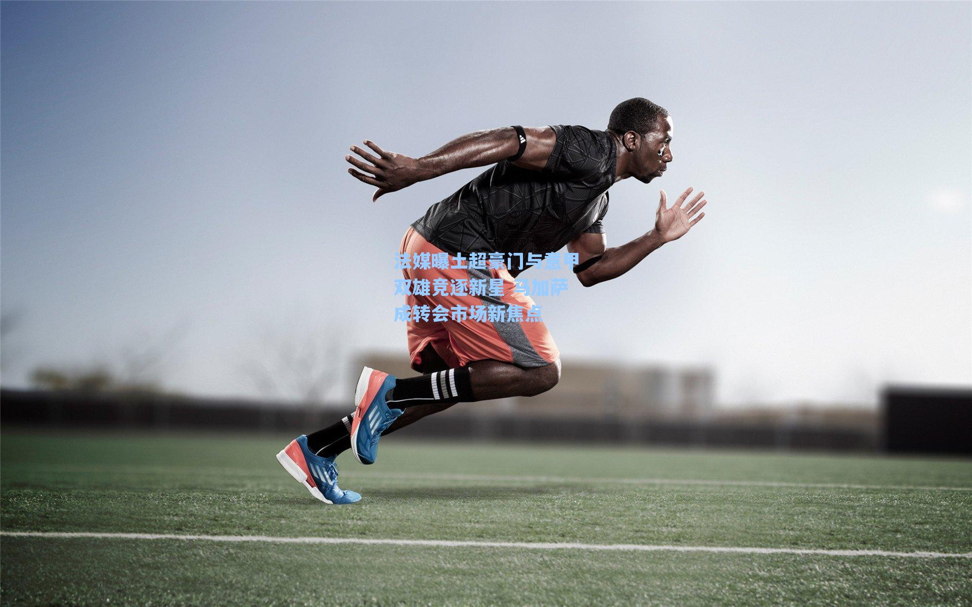 法媒曝土超豪门与意甲双雄竞逐新星 马加萨成转会市场新焦点