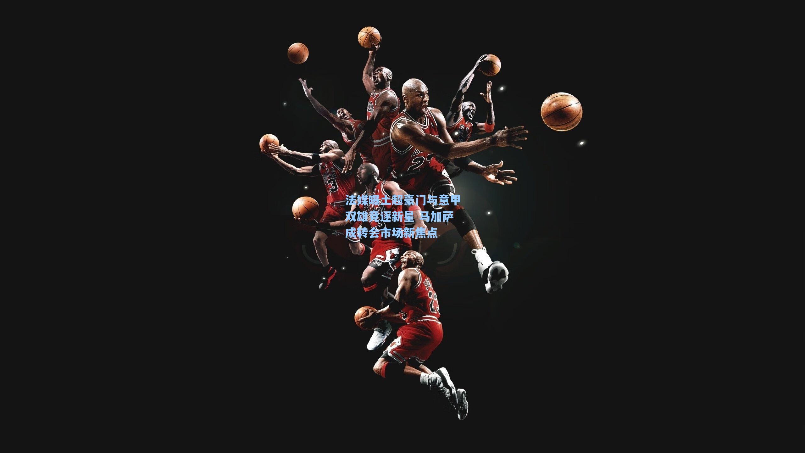 法媒曝土超豪门与意甲双雄竞逐新星 马加萨成转会市场新焦点